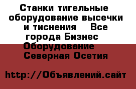 Станки тигельные (оборудование высечки и тиснения) - Все города Бизнес » Оборудование   . Северная Осетия